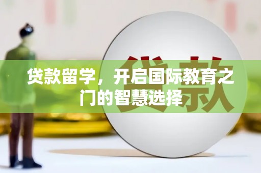 双溪贷款留学，开启国际教育之门的智慧选择