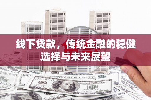 集美线下贷款，传统金融的稳健选择与未来展望