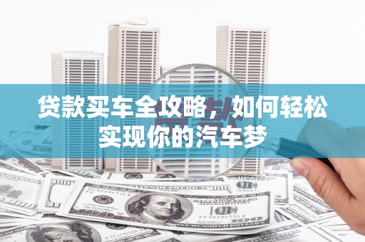 巴中贷款买车全攻略，如何轻松实现你的汽车梦