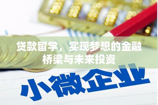 玛曲贷款留学，实现梦想的金融桥梁与未来投资