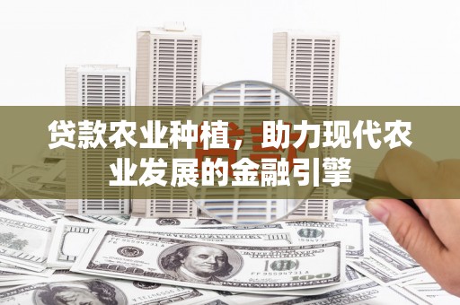 大兴安岭贷款农业种植，助力现代农业发展的金融引擎