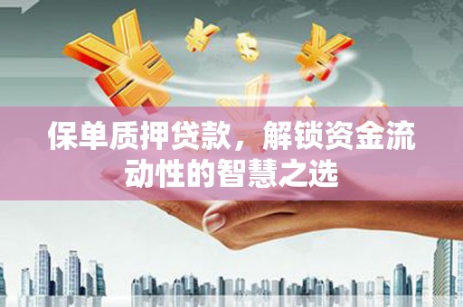 汝州保单质押贷款，解锁资金流动性的智慧之选