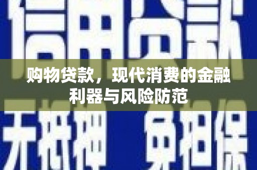 疏附购物贷款，现代消费的金融利器与风险防范