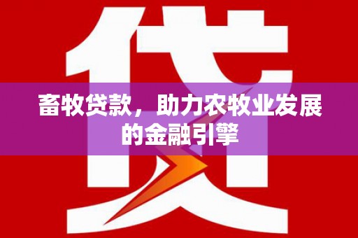 苍溪畜牧贷款，助力农牧业发展的金融引擎