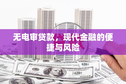 合肥无电审贷款，现代金融的便捷与风险