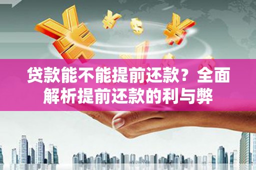 光复贷款能不能提前还款？全面解析提前还款的利与弊