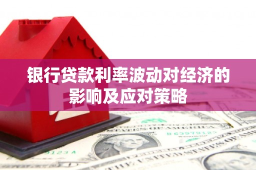 贞丰银行贷款利率波动对经济的影响及应对策略