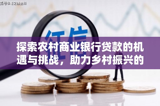 凤林探索农村商业银行贷款的机遇与挑战，助力乡村振兴的金融引擎