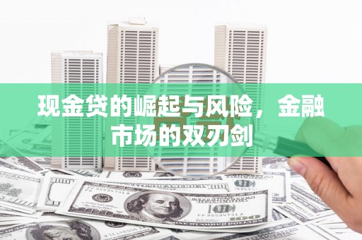 贡寮现金贷的崛起与风险，金融市场的双刃剑