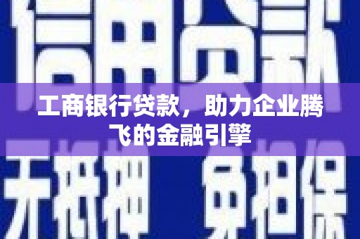 友好工商银行贷款，助力企业腾飞的金融引擎