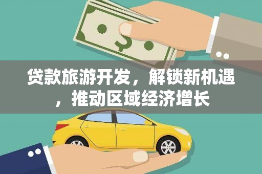 埔心贷款旅游开发，解锁新机遇，推动区域经济增长