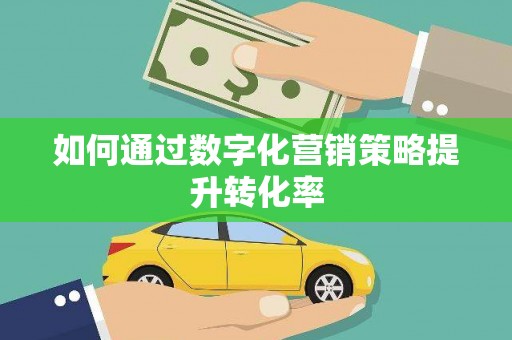 林西如何通过数字化营销策略提升转化率