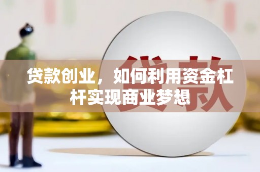 陆良贷款创业，如何利用资金杠杆实现商业梦想