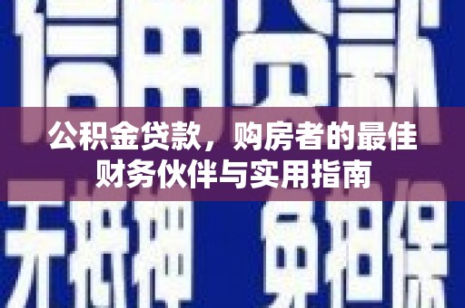 中埔公积金贷款，购房者的最佳财务伙伴与实用指南