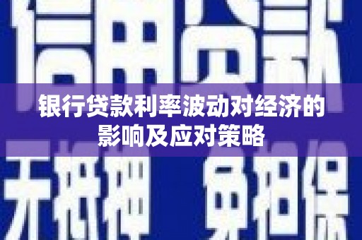 丹凤银行贷款利率波动对经济的影响及应对策略