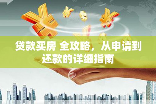 婺城贷款买房 全攻略，从申请到还款的详细指南