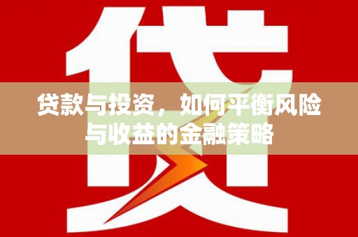 阎良贷款与投资，如何平衡风险与收益的金融策略