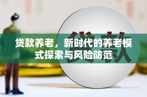 深坑贷款养老，新时代的养老模式探索与风险防范