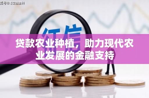甘肃贷款农业种植，助力现代农业发展的金融支持