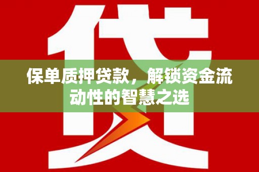 濮阳保单质押贷款，解锁资金流动性的智慧之选