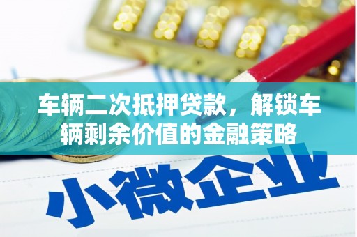 盐埕车辆二次抵押贷款，解锁车辆剩余价值的金融策略