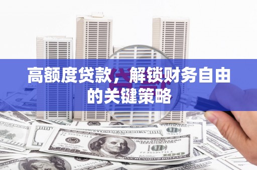 陆丰高额度贷款，解锁财务自由的关键策略
